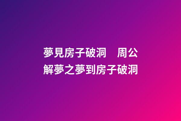 夢見房子破洞　周公解夢之夢到房子破洞